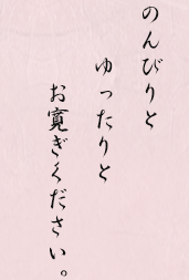 のんびりとゆったりとお寛ぎください。