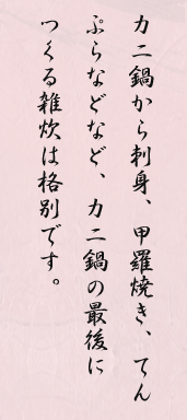 カニ鍋から刺身、甲羅焼き、てんぷらなどなど、カニ鍋の最後につくる雑炊は格別です。